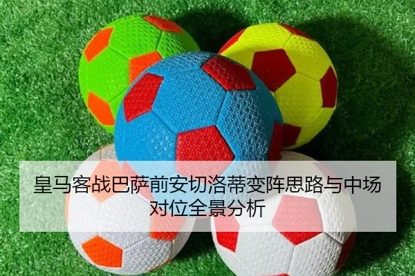 皇马客战巴萨前安切洛蒂变阵思路与中场对位全景分析