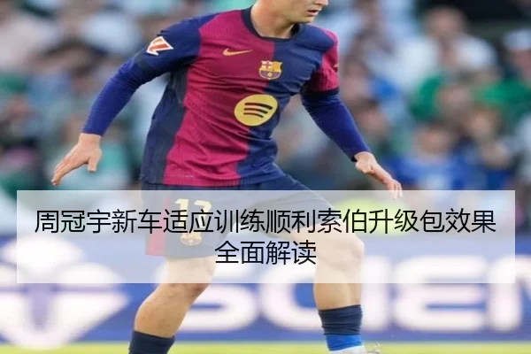 周冠宇新车适应训练顺利索伯升级包效果全面解读