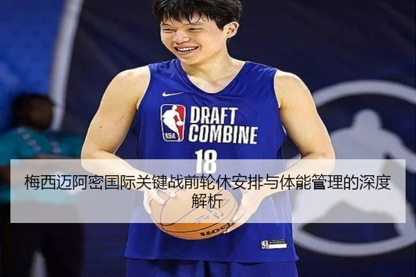 梅西迈阿密国际关键战前轮休安排与体能管理的深度解析